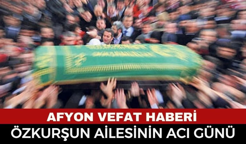 Afyon Cenaze Haberi: Neriman Özkurşun Vefat Etti