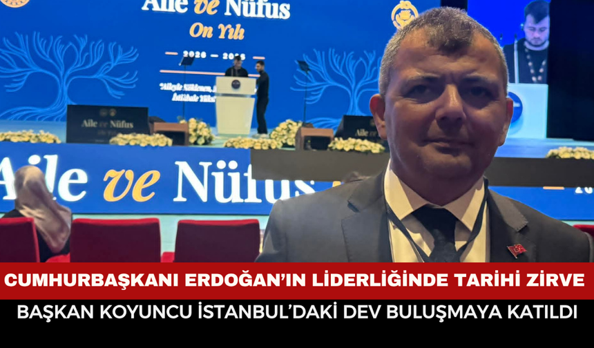 Cumhurbaşkanı Erdoğan’ın Liderliğinde Tarihi Zirve: Başkan Koyuncu İstanbul’daki Dev Buluşmaya Katıldı