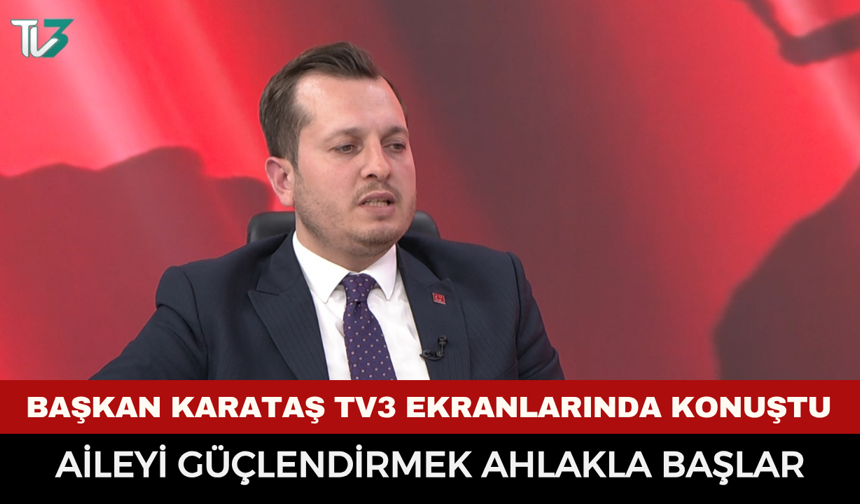 Saadet Partisi İl Başkanı Beytullah Karataş TV3 ekranlarında konuştu: "Aileyi güçlendirmek ahlakla başlar"