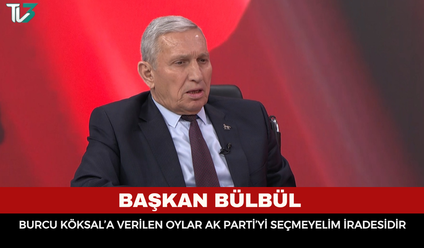 Başkan Bülbül: "Burcu Köksal’a verilen oylar AK Parti’yi seçmeyelim iradesidir"