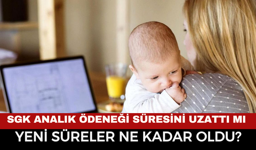 SGK analık ödeneği süresini uzattı mı ve yeni süreler ne kadar oldu?