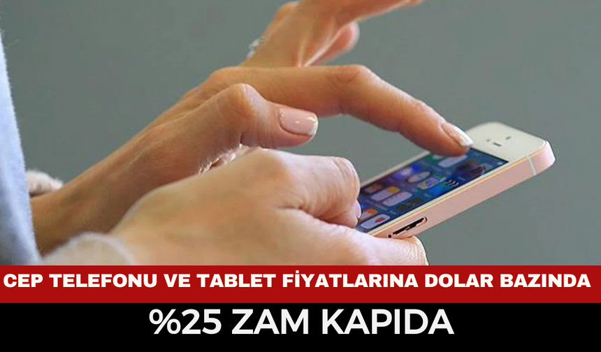 Cep telefonu ve tablet fiyatlarına dolar bazında %25 zam kapıda