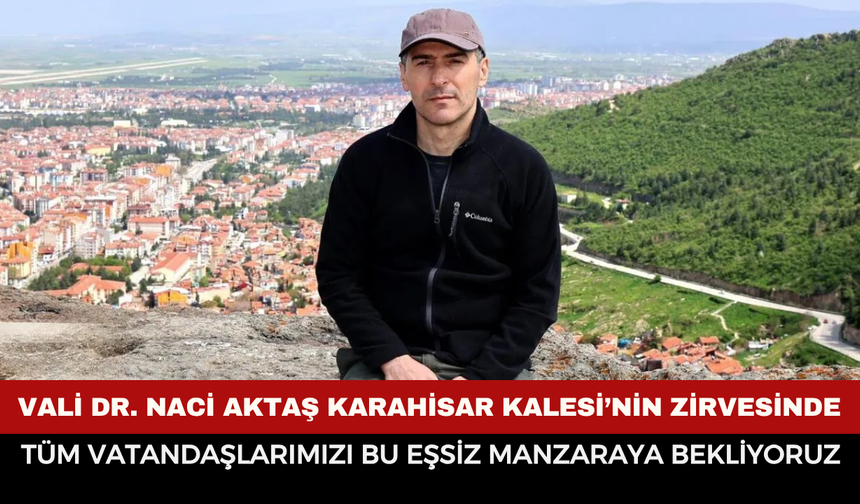 Vali Dr. Naci Aktaş Karahisar Kalesi’nin Zirvesinde: “Tüm Vatandaşlarımızı Bu Eşsiz Manzaraya Bekliyoruz”