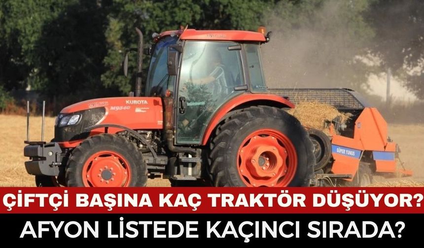 Afyon'da kaç çiftçi, kaç traktör var? Çiftçi başına düşen traktör sayısı açıklandı...