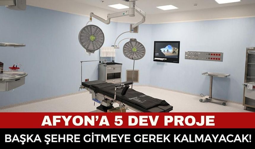 Afyon'a 5 dev merkez geliyor! Artık başka şehre gitmeye gerek kalmayacak!