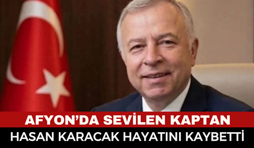 Afyon'un acı günü: sevilen kaptan vefat etti
