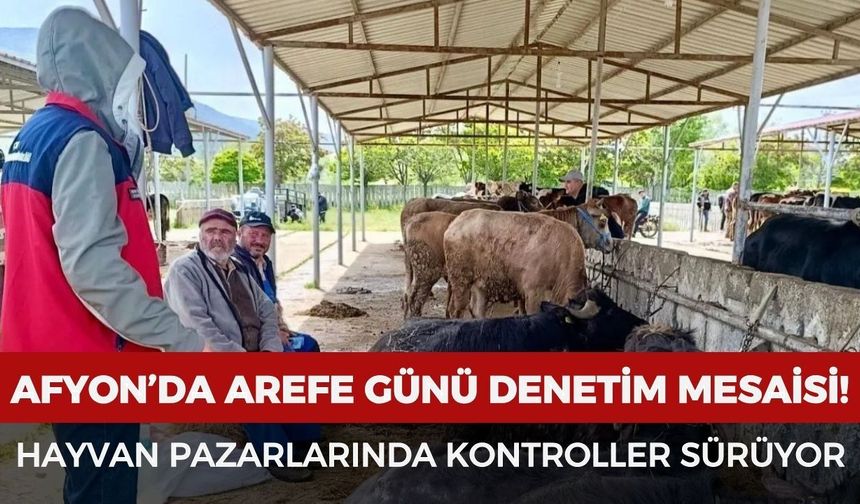 Afyon'da arefe günü denetim mesaisi: Hayvan pazarlarında kontroller sürüyor