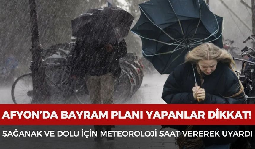 Afyon’da bayram planı yapanlar dikkat! Sağanak ve dolu için meteoroloji saat vererek uyardı