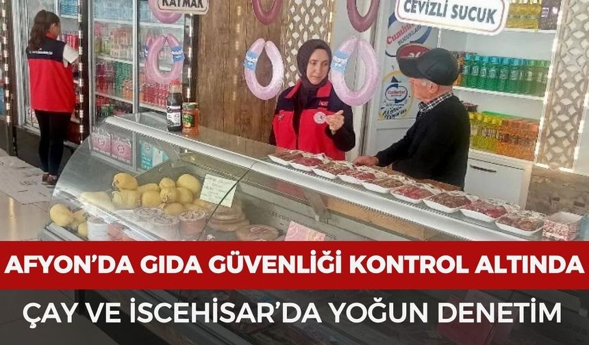 Afyon’da gıda güvenliği kontrol altında: Çay ve İscehisar’da yoğun denetim