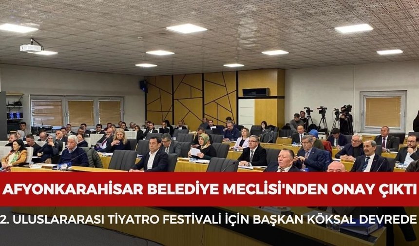 Afyonkarahisar Belediye Meclisi'nden onay çıktı: 2. Uluslararası Tiyatro Festivali için Başkan Köksal devrede