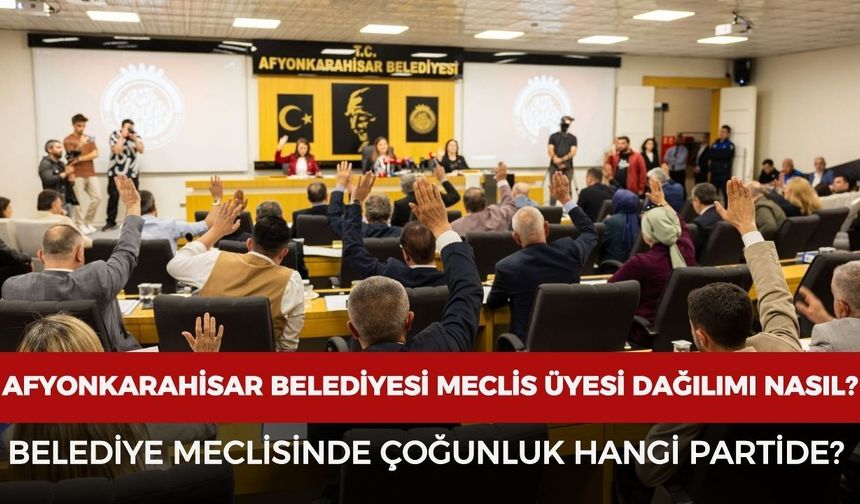Afyonkarahisar Belediyesi meclis üyesi dağılımı nasıl? Afyonkarahisar belediye meclisinde çoğunluk hangi partide?