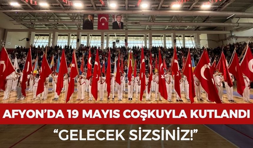 Afyonkarahisar’da 19 Mayıs coşkuyla kutlandı: "Gelecek sizsiniz!"