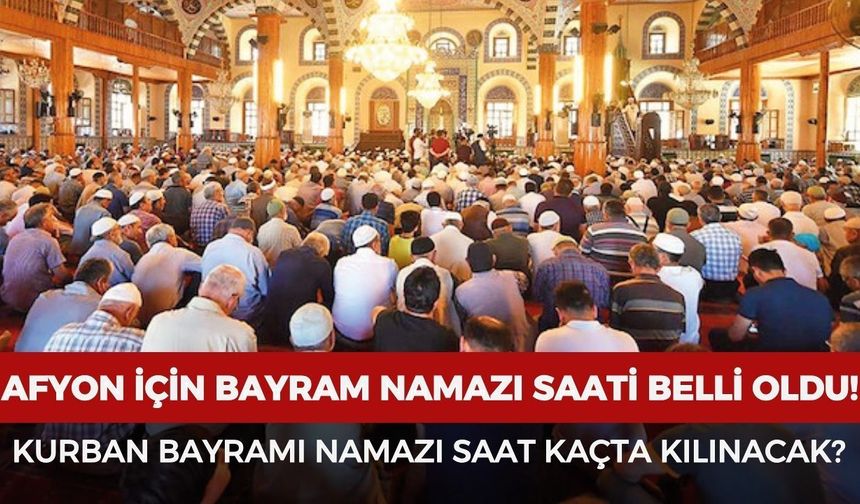 Afyonkarahisar'da bayram namazı saat kaçta kılınacak?