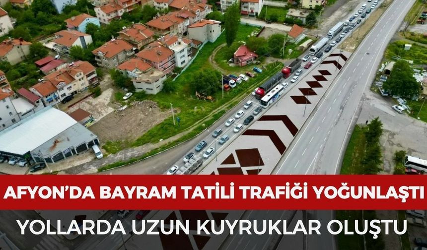Afyonkarahisar’da Bayram Tatili Trafiği Yoğunlaştı: Yollarda Uzun Kuyruklar Oluştu