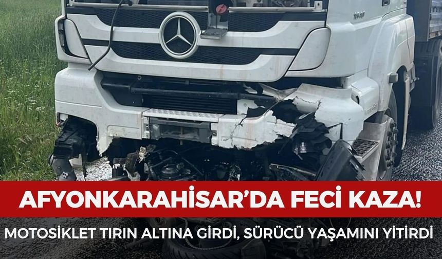 Afyonkarahisar’da feci kaza: Motosiklet tırın altına girdi, sürücü hayatını kaybetti