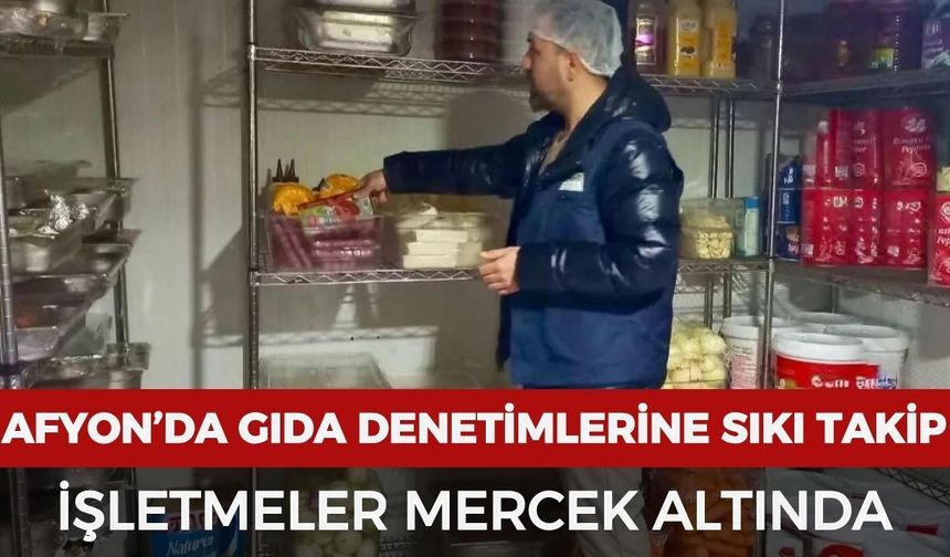 Afyonkarahisar’da gıda denetimlerine sıkı takip