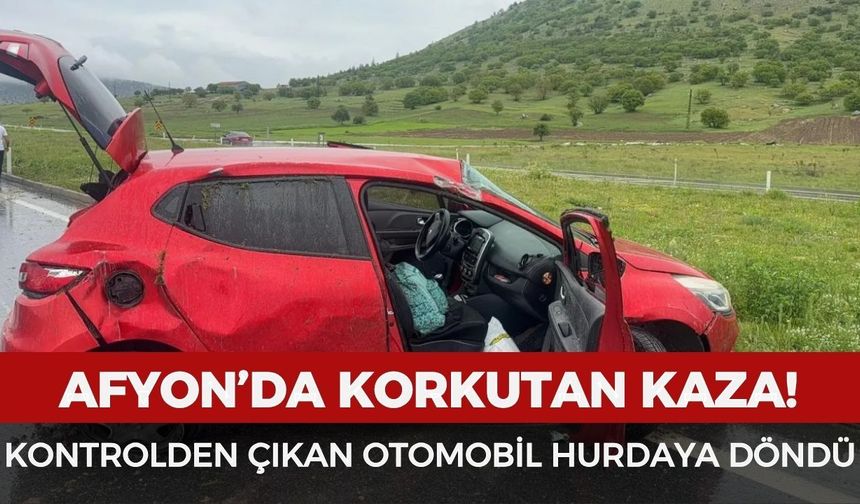 Afyonkarahisar’da kontrolden çıkan otomobil hurdaya döndü