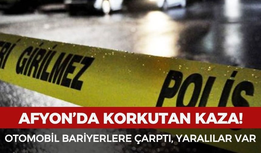 Afyonkarahisar’da korkutan kaza: Otomobil bariyerlere çarptı, yaralılar var