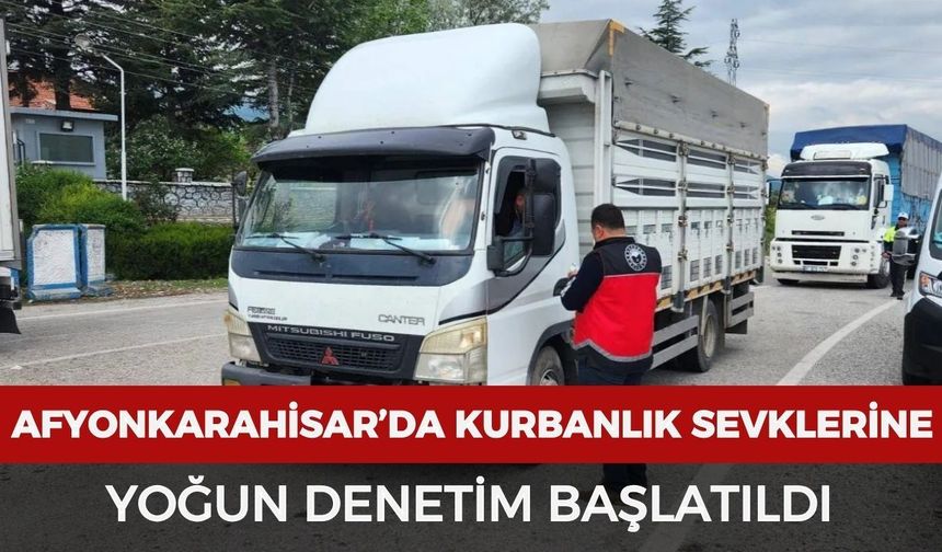 Afyonkarahisar’da kurbanlık sevklerine yoğun denetim başlatıldı
