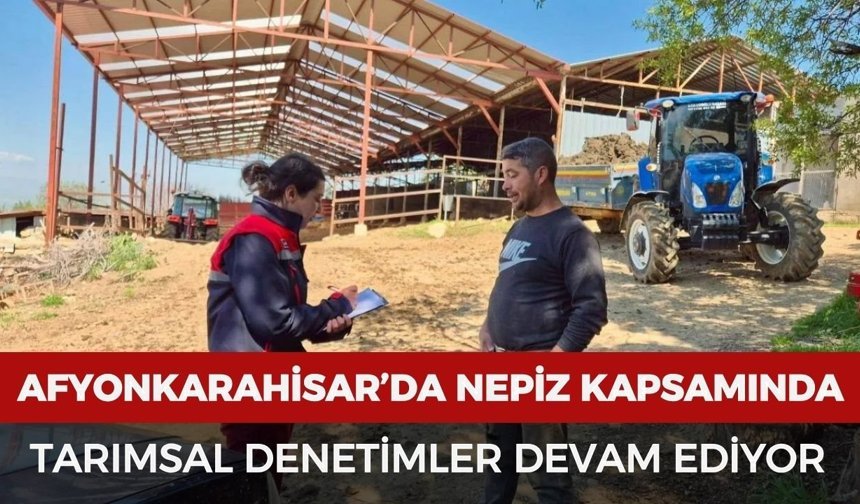 Afyonkarahisar’da NEPİZ kapsamında tarımsal denetimler devam ediyor