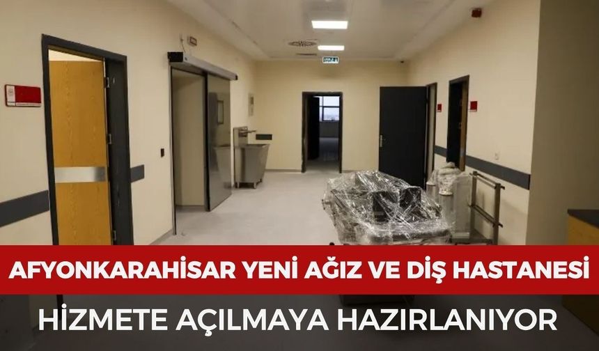 Afyonkarahisar’da yeni ağız ve diş hastanesi hizmete açılmaya hazırlanıyor