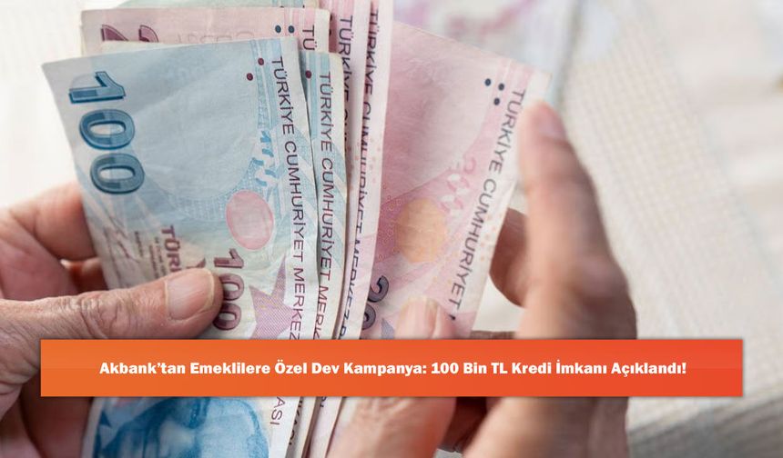 Akbank’tan Emeklilere Özel Dev Kampanya: 100 Bin TL Kredi İmkanı Açıklandı!