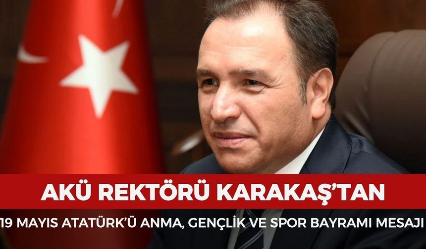 AKÜ Rektörü Karakaş’tan 19 Mayıs Atatürk’ü Anma, Gençlik ve Spor Bayramı mesajı