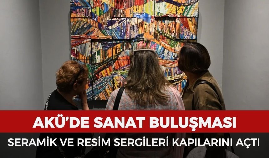 AKÜ’de sanat buluşması: Seramik ve resim sergileri kapılarını açtı