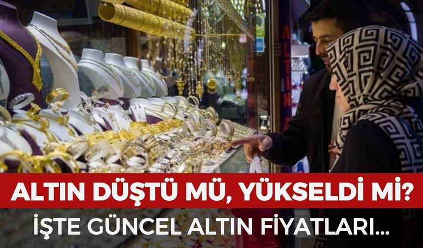 Altın düştü mü, yükseldi mi? İşte güncel altın fiyatları