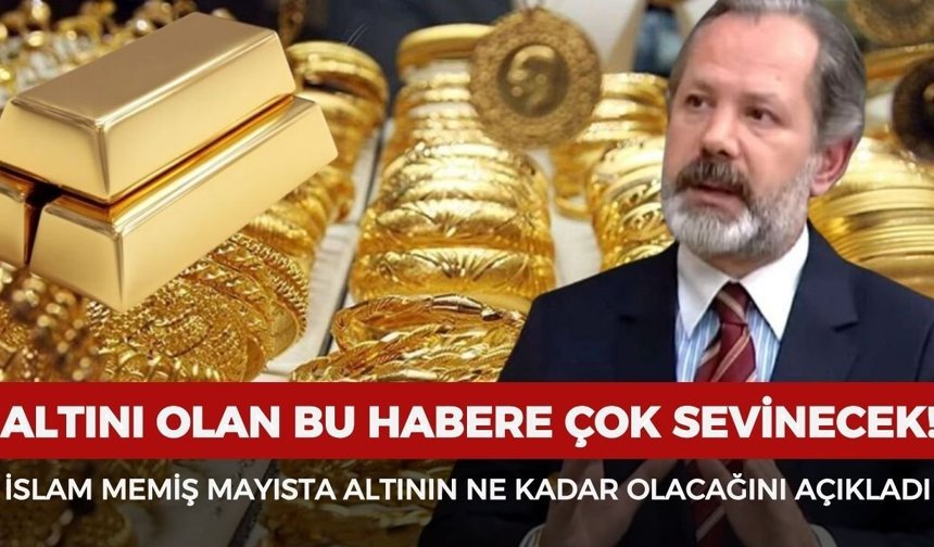 Altını olan bu habere çok sevinecek: İslam Memiş mayısta altının ne kadar olacağını açıkladı!