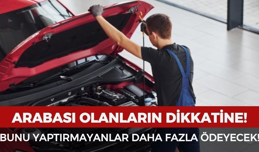 Arabası olanlar dikkat! Bunu yaptırmayanlar daha fazla ödeyecek