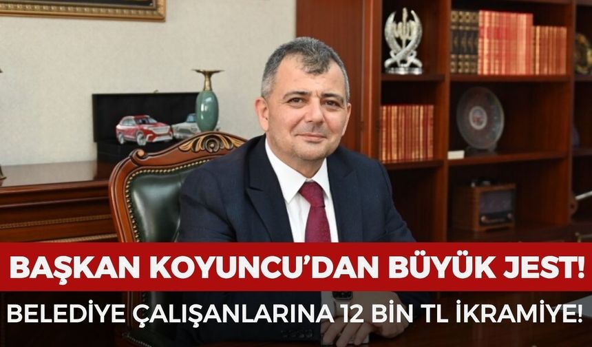 Başkan Koyuncu'dan büyük jest! Belediye çalışanlarına 12 bin TL ikramiye ödenecek