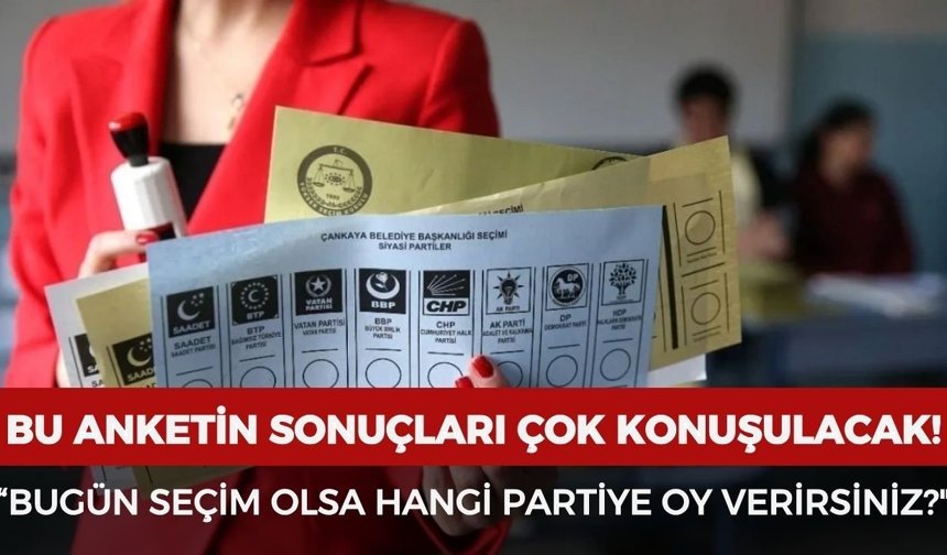 Bu anketin sonuçları çok konuşulacak: "Bugün seçim olsa hangi partiye oy verirsiniz?"
