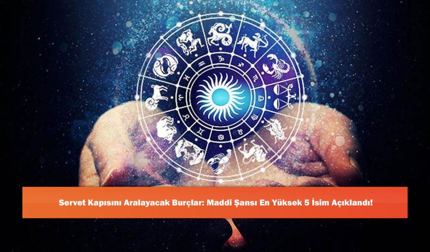 Servet Kapısını Aralayacak Burçlar: Maddi Şansı En Yüksek 5 İsim Açıklandı!