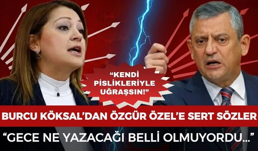 Burcu Köksal’dan Özgür Özel’e sert sözler: “Gece ne yazacağı belli olmuyordu”