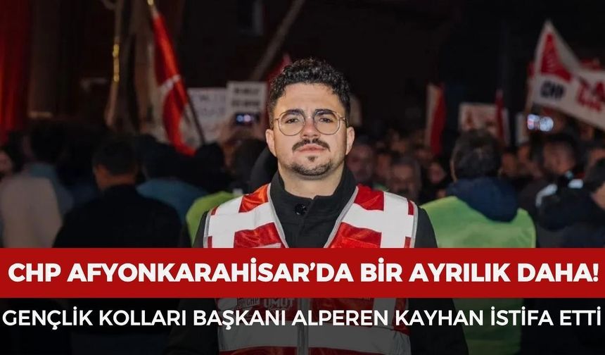 CHP Afyonkarahisar Gençlik Kolları Başkanı Alperen Kayhan görevinden istifa etti