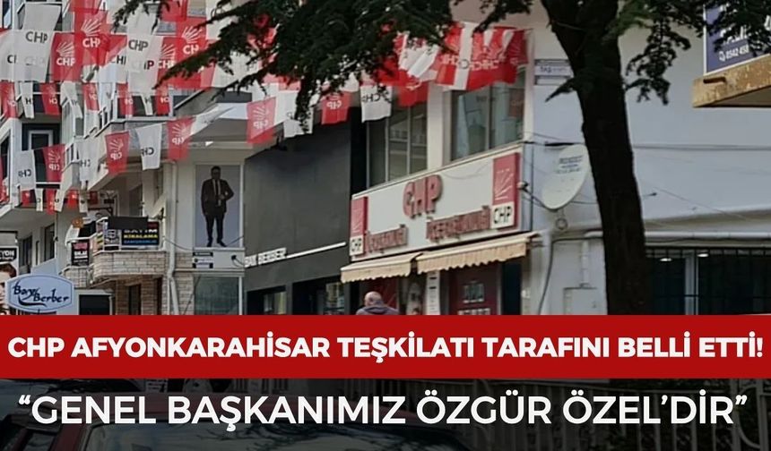 CHP Afyonkarahisar teşkilatı tarafını belli etti: “Genel Başkanımız Özgür Özel’dir”