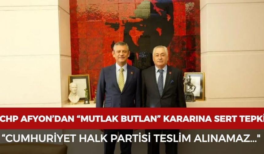 CHP Afyonkarahisar’dan mutlak butlan kararına sert tepki: “Cumhuriyet Halk Partisi teslim alınamaz..."