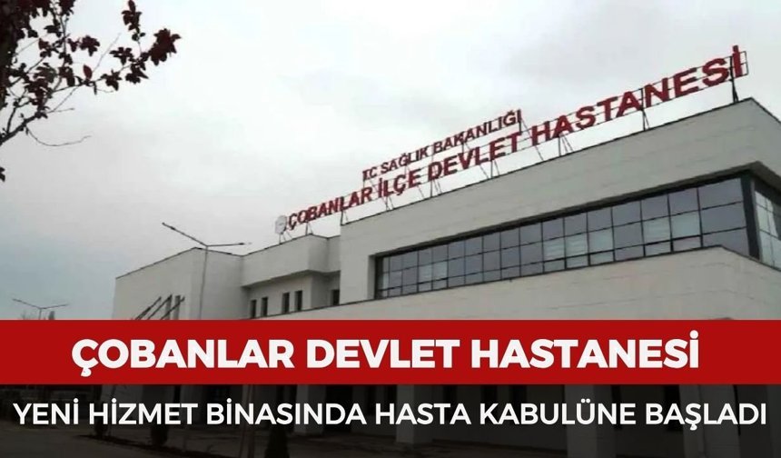 Çobanlar Devlet Hastanesi yeni hizmet binasında hasta kabulüne başladı