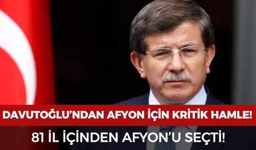 Davutoğlu’ndan Afyon için kritik hamle: 81 il içinden Afyon'u seçti!