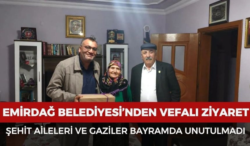 Emirdağ Belediyesi'nden vefalı ziyaret: Şehit aileleri ve gaziler bayramda unutulmadı