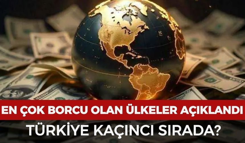 En çok borcu olan ülkeler açıklandı! Türkiye kaçıncı sırada?