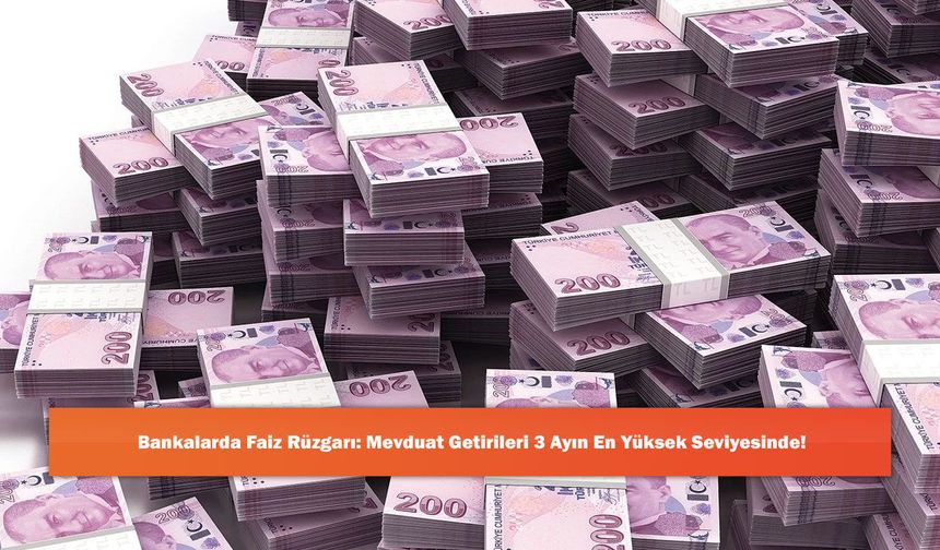 Bankalarda Faiz Rüzgarı: Mevduat Getirileri 3 Ayın En Yüksek Seviyesinde!