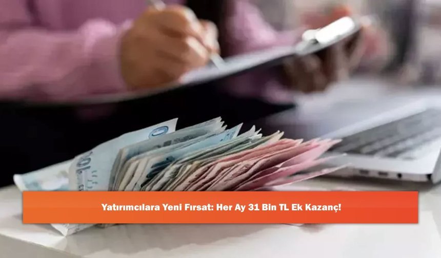 Yatırımcılara Yeni Fırsat: Her Ay 31 Bin TL Ek Kazanç!