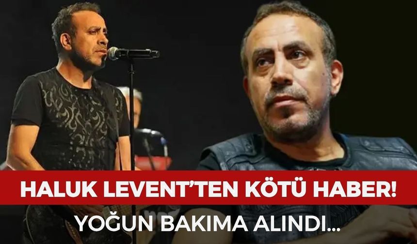 Haluk Levent'ten kötü haber: Yoğun bakıma alındı!