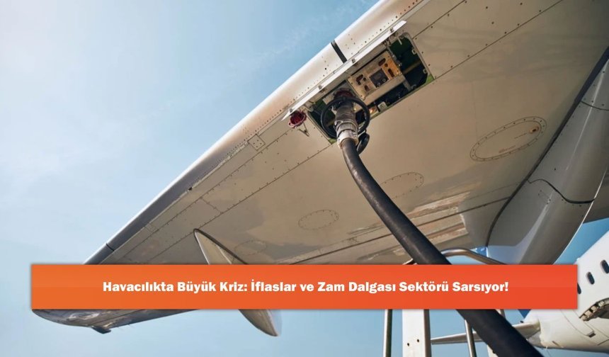 Havacılıkta Büyük Kriz: İflaslar ve Zam Dalgası Sektörü Sarsıyor!