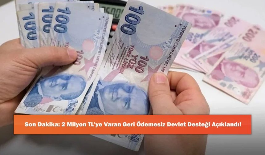Son Dakika: 2 Milyon TL’ye Varan Geri Ödemesiz Devlet Desteği Açıklandı!