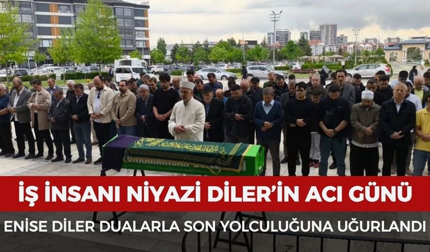 İş insanı Niyazi Diler’in acı günü: Enise Diler dualarla son yolculuğuna uğurlandı