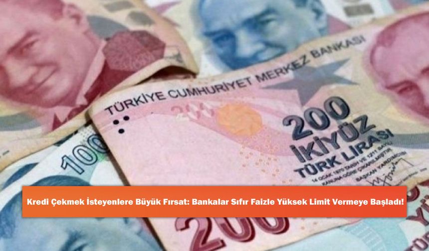 Kredi Çekmek İsteyenlere Büyük Fırsat: Bankalar Sıfır Faizle Yüksek Limit Vermeye Başladı!