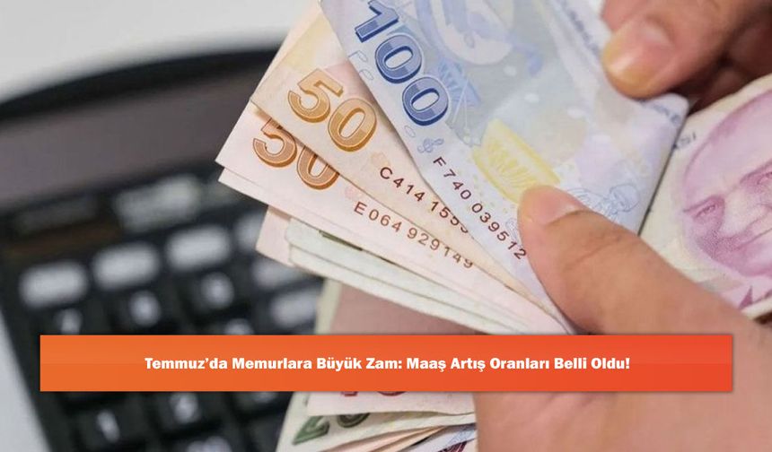 Temmuz’da Memurlara Büyük Zam: Maaş Artış Oranları Belli Oldu!